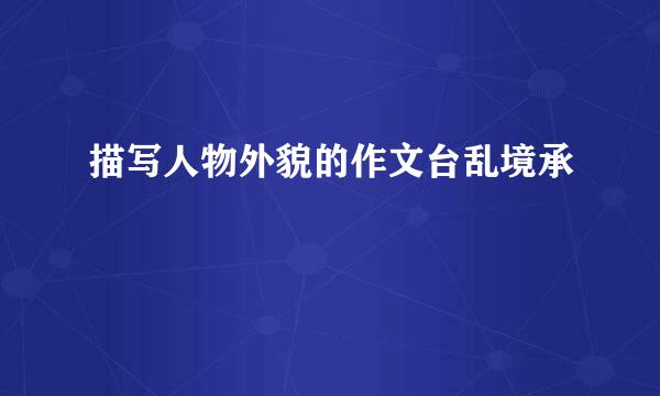 描写人物外貌的作文台乱境承