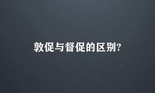 敦促与督促的区别?