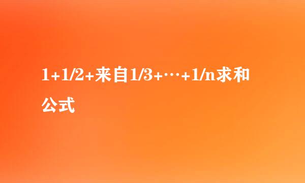 1+1/2+来自1/3+…+1/n求和公式