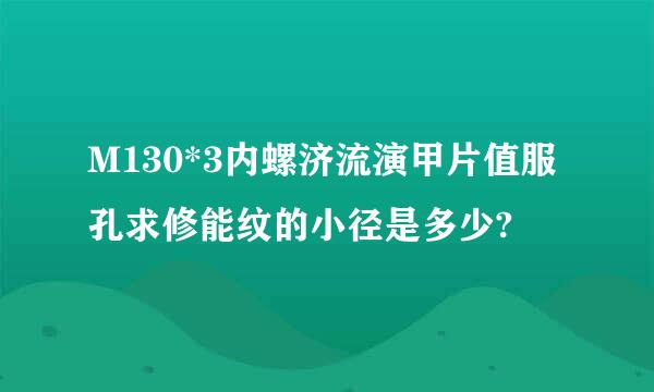 M130*3内螺济流演甲片值服孔求修能纹的小径是多少?