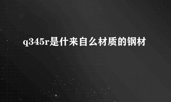 q345r是什来自么材质的钢材