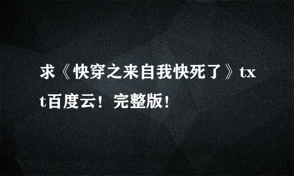 求《快穿之来自我快死了》txt百度云！完整版！