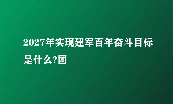 2027年实现建军百年奋斗目标是什么?团
