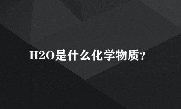 H2O是什么化学物质？