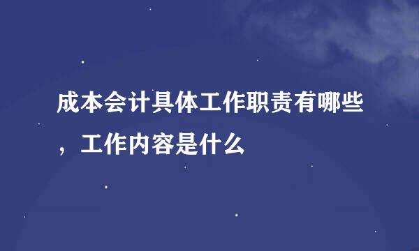 成本会计具体工作职责有哪些，工作内容是什么