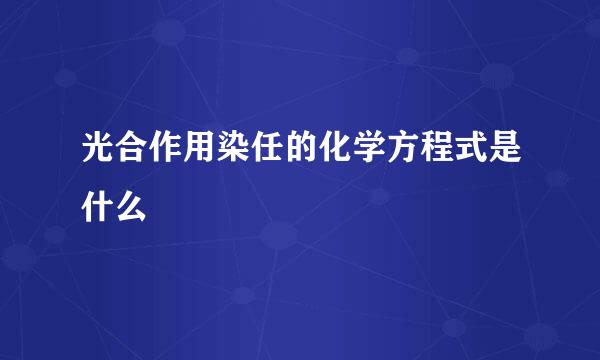 光合作用染任的化学方程式是什么