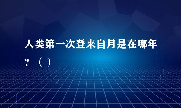 人类第一次登来自月是在哪年？（）