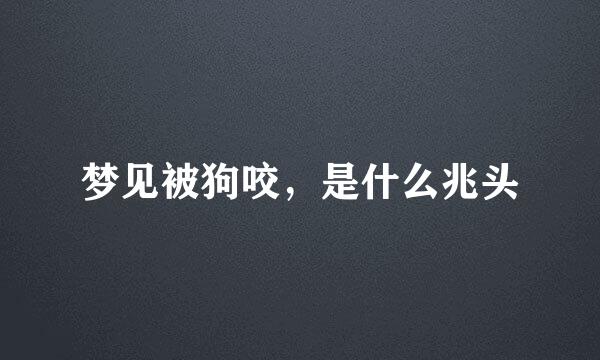 梦见被狗咬，是什么兆头