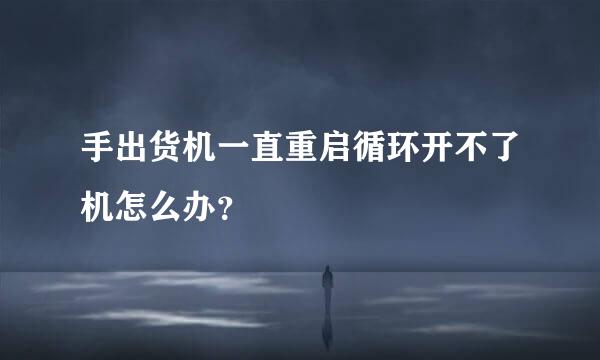 手出货机一直重启循环开不了机怎么办？