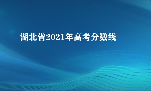 湖北省2021年高考分数线