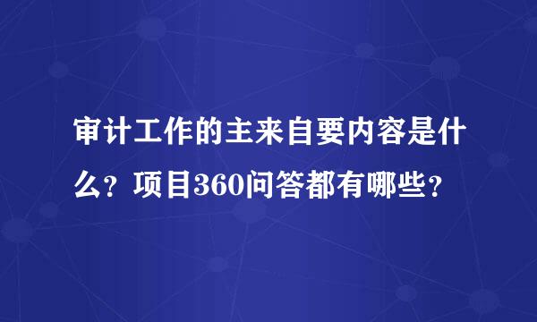 审计工作的主来自要内容是什么？项目360问答都有哪些？