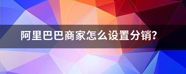 阿里巴巴商家怎么设置分销？