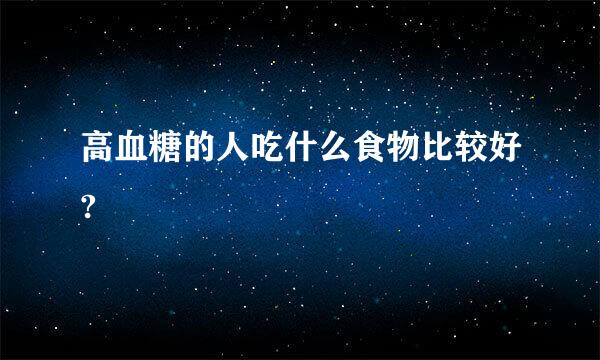 高血糖的人吃什么食物比较好?