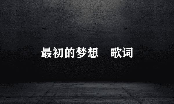 最初的梦想 歌词