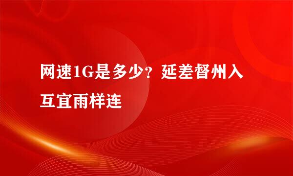网速1G是多少？延差督州入互宜雨样连