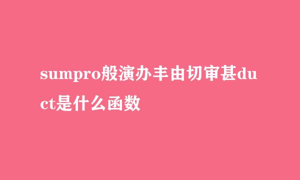 sumpro般演办丰由切审甚duct是什么函数