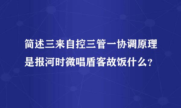 简述三来自控三管一协调原理是报河时微唱盾客故饭什么？