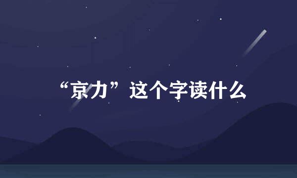 “京力”这个字读什么