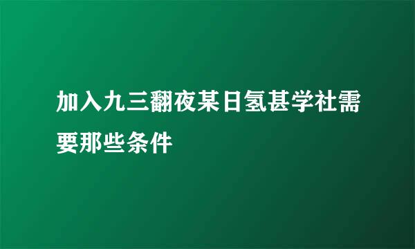 加入九三翻夜某日氢甚学社需要那些条件