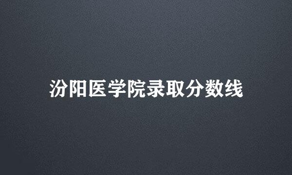 汾阳医学院录取分数线