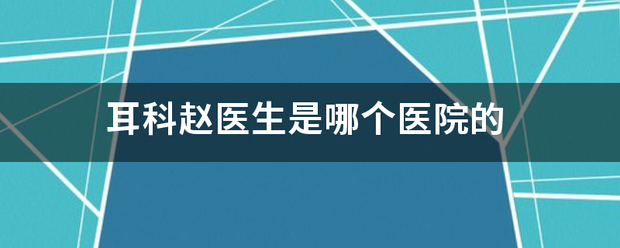耳科赵医生是哪个医院的