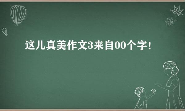 这儿真美作文3来自00个字！