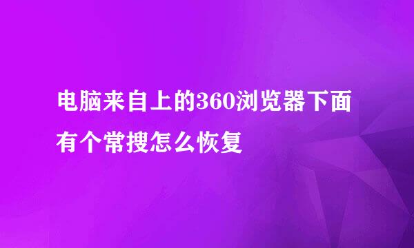 电脑来自上的360浏览器下面有个常搜怎么恢复