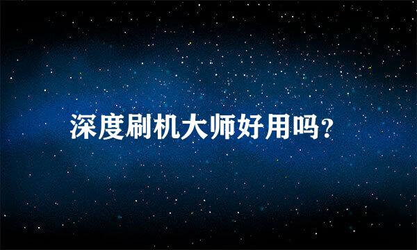 深度刷机大师好用吗？