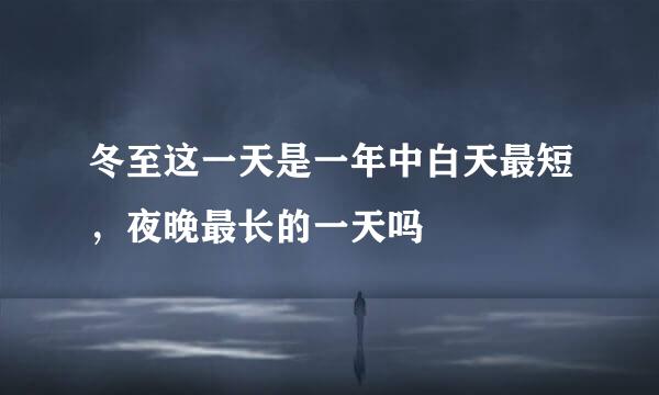 冬至这一天是一年中白天最短，夜晚最长的一天吗