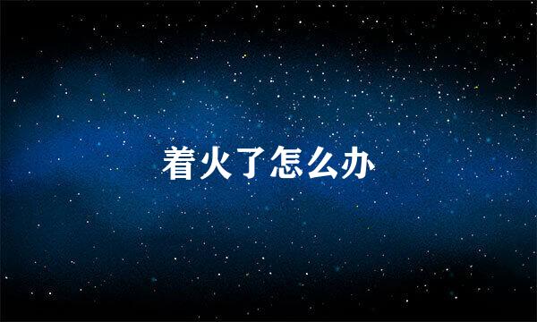 着火了怎么办