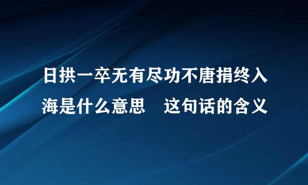 日拱一卒无有尽功不唐捐终入海是什么意思 这句话的含义