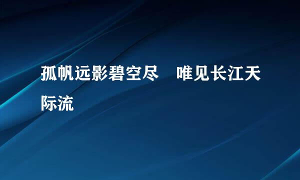 孤帆远影碧空尽 唯见长江天际流