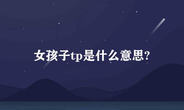 女孩子tp是什么意思?