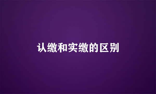 认缴和实缴的区别