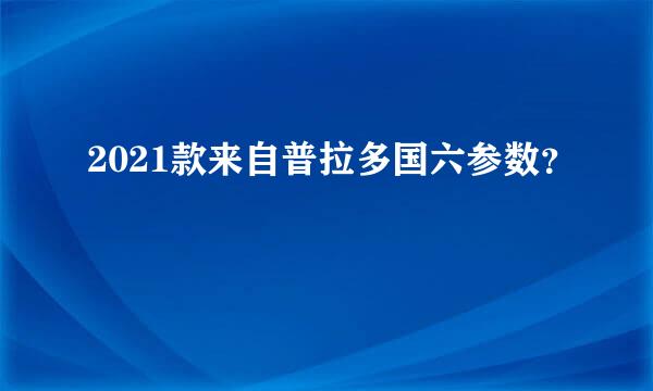 2021款来自普拉多国六参数？