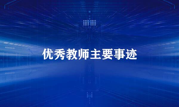 优秀教师主要事迹