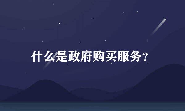 什么是政府购买服务?