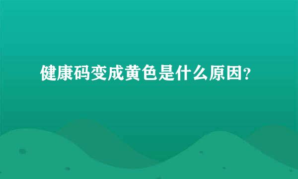 健康码变成黄色是什么原因？