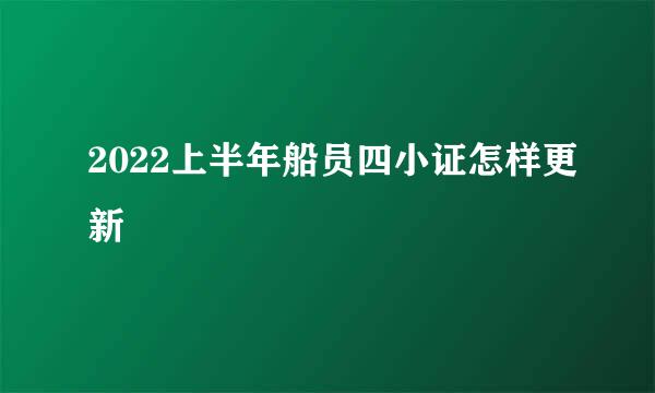 2022上半年船员四小证怎样更新