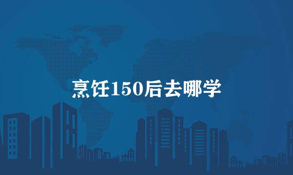 烹饪150后去哪学