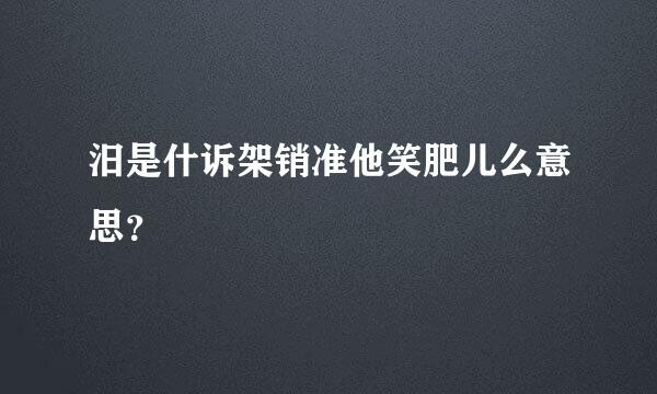 汨是什诉架销准他笑肥儿么意思？