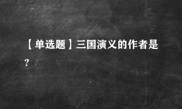 【单选题】三国演义的作者是?