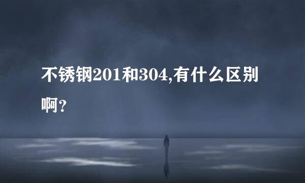 不锈钢201和304,有什么区别啊？