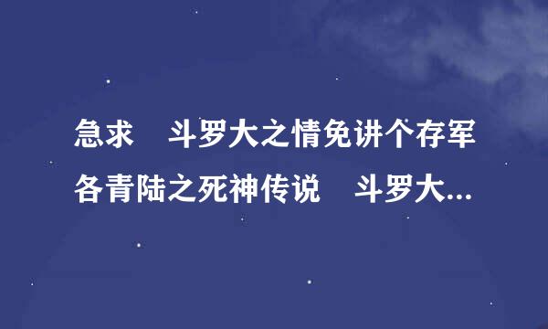 急求 斗罗大之情免讲个存军各青陆之死神传说 斗罗大陆之九尾之神 包括vip章节 谢谢