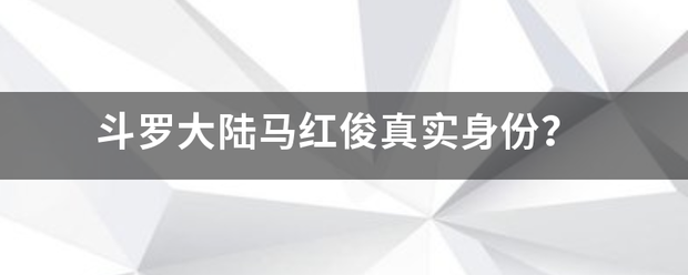 斗罗每至头急刘板自大陆马红俊真实身份？