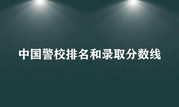 中国警校排名和录取分数线