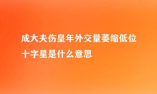 成大夫伤皇年外交量萎缩低位十字星是什么意思