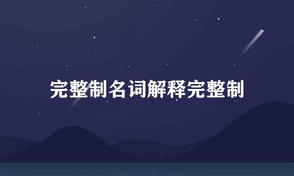 完整制名词解释完整制
