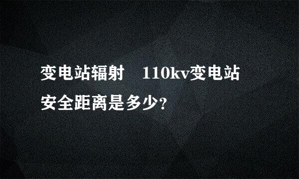 变电站辐射 110kv变电站 安全距离是多少？