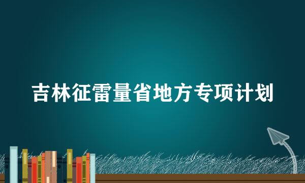 吉林征雷量省地方专项计划
